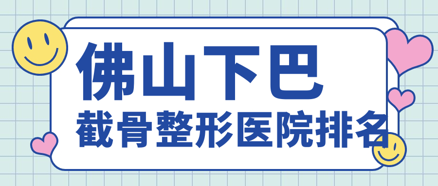 佛山下巴截骨整形醫(yī)院排名公布(美萊實力聲譽不低)