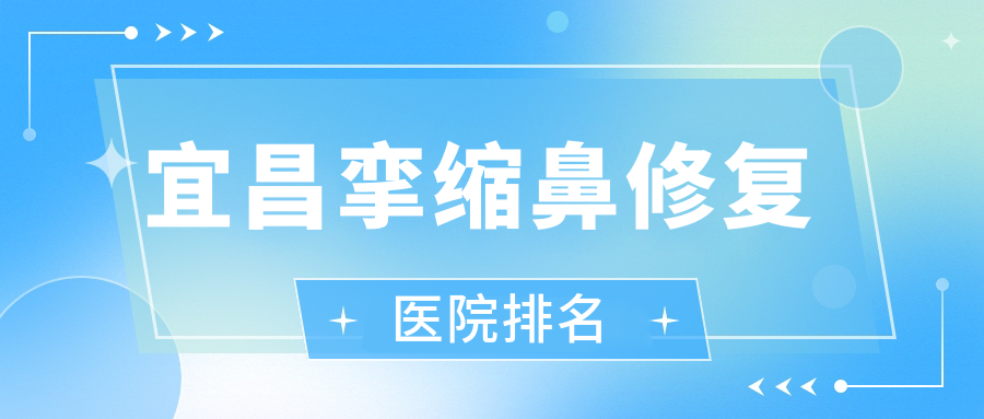 宜昌攣縮鼻修復正規(guī)的醫(yī)院:前衛(wèi)、蕾帝、伊萊美排名前五