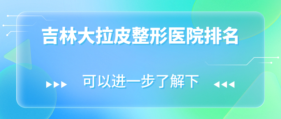 吉林大拉皮醫(yī)院排名:華怡做拉皮除皺靠譜