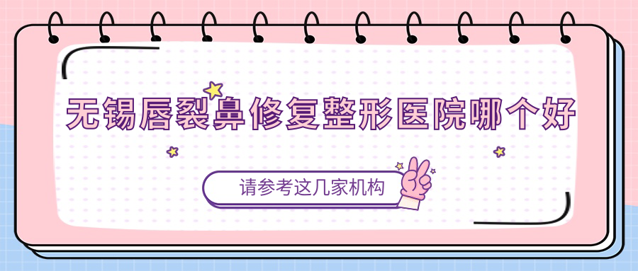 無錫唇裂鼻修復醫(yī)院哪個好？麗都、坤如瑪麗，附上價格表