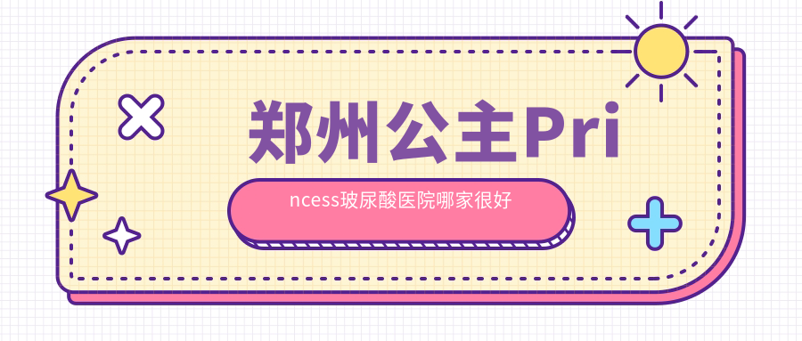 鄭州公主Princess玻尿酸醫(yī)院哪家很好？做伊婉玻尿酸/濡白天使的醫(yī)院有這十家