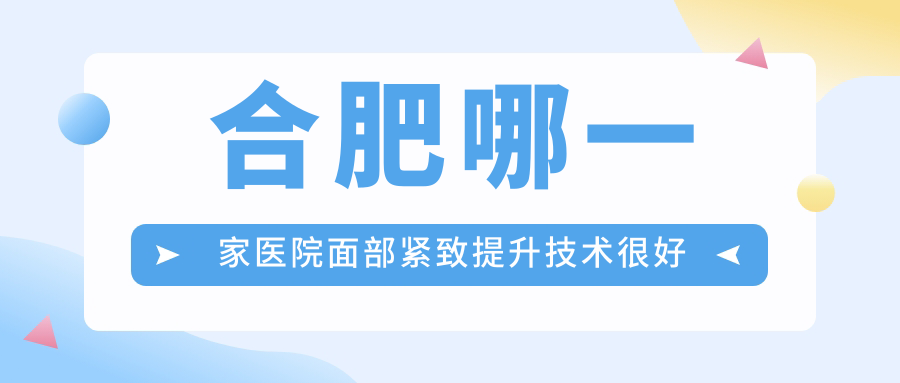 合肥哪一家醫(yī)院面部緊致提升技術很好？特選10家超人氣醫(yī)院,附醫(yī)院全面解析