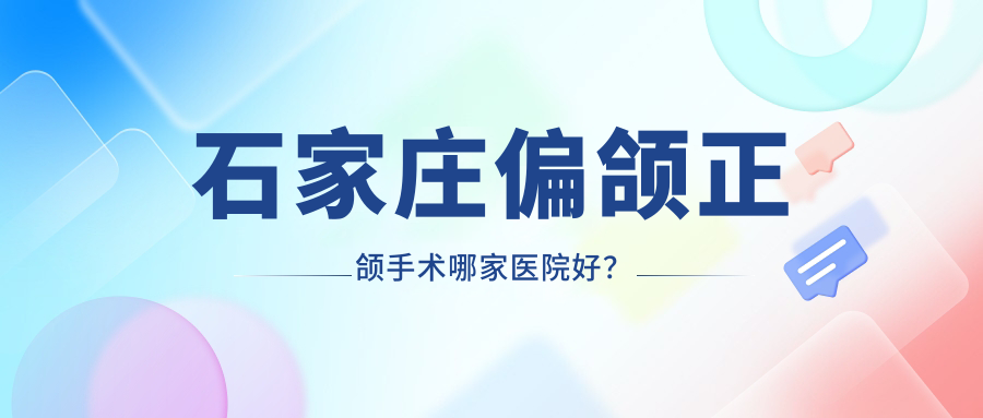 石家莊偏頜正頜手術(shù)哪家醫(yī)院好？排名前十醫(yī)院有永齊/循力源