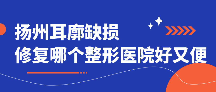 揚(yáng)州耳廓缺損修復(fù)哪個(gè)醫(yī)院好又便宜？美貝爾|美貝爾好又便宜