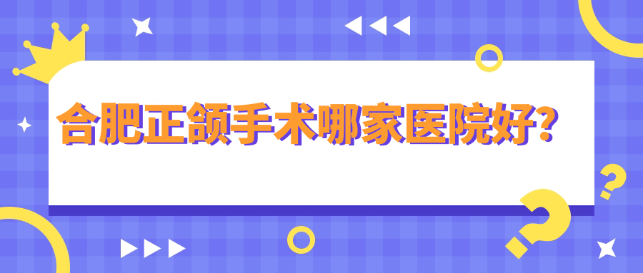 合肥正頜手術(shù)哪家醫(yī)院好？排名前十醫(yī)院有一笑/愛樂雅利港