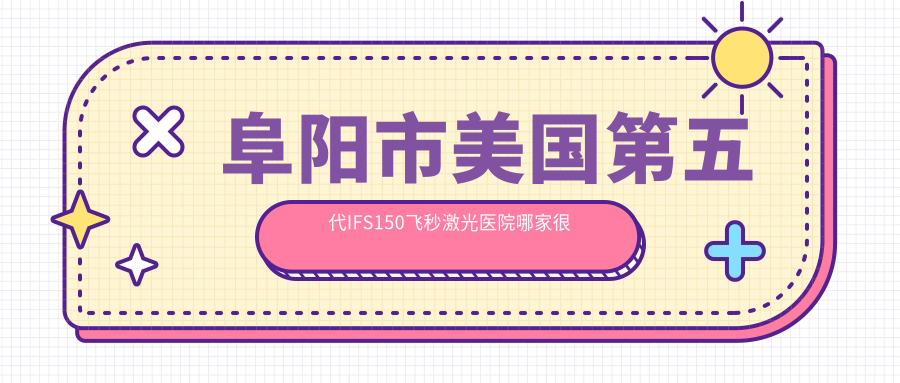 阜陽市美國第五代IFS150飛秒激光醫(yī)院哪家很好？做/的醫(yī)院有這1家