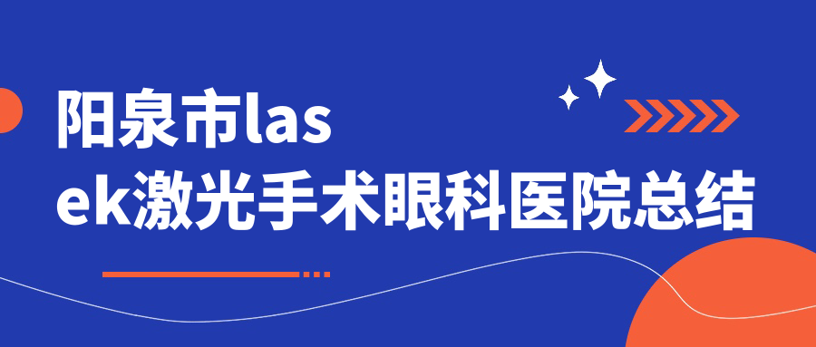 陽泉市l(wèi)asek激光手術(shù)眼科醫(yī)院總結(jié)前1評(píng)測(cè),總結(jié)整理當(dāng)?shù)剡@1家被大家尊敬