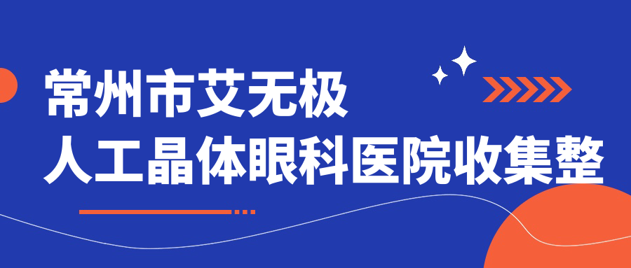 常州市艾無極人工晶體眼科醫(yī)院收集整理前2測(cè)評(píng),整理歸納本地這2家被親們尊敬