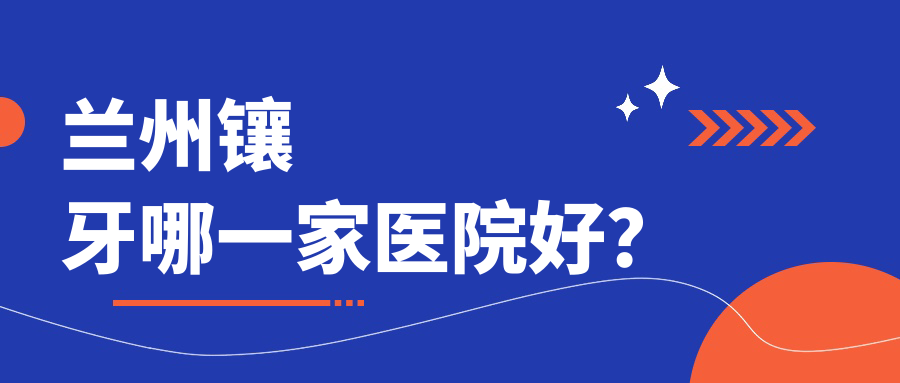 蘭州鑲牙哪一家醫(yī)院好？蘭州牙齒鑲鉆/牙齒缺損修復(fù)選擇這些