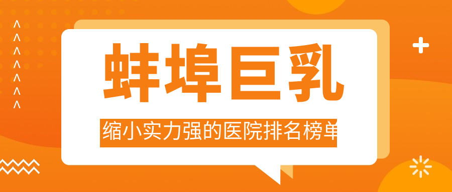 發(fā)布！蚌埠巨乳縮小實(shí)力強(qiáng)的醫(yī)院排名榜單|前5名詳細(xì)闡述,有幾家是公辦
