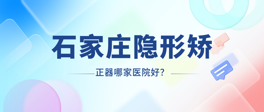 石家莊隱形矯正器哪家醫(yī)院好？石家莊正雅隱形矯正器/隱適美隱形矯正器選擇這些
