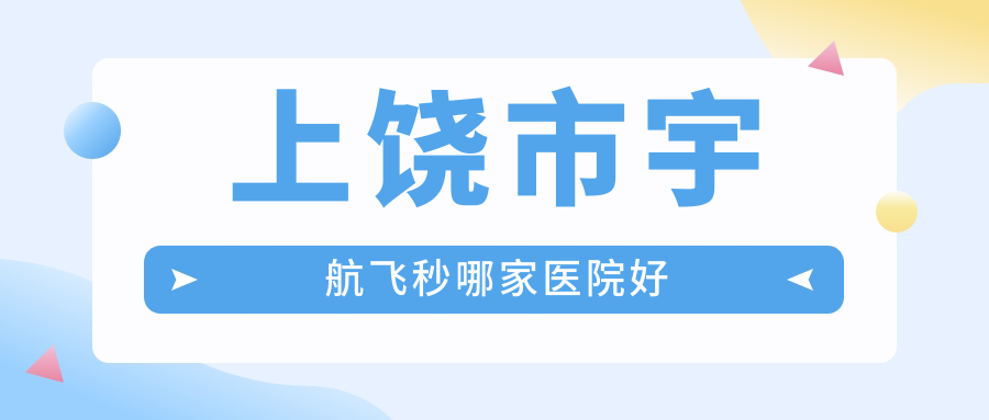 上饒市宇航飛秒哪家醫(yī)院好？眼科醫(yī)院、人氣評(píng)價(jià)收費(fèi)價(jià)格表總覽！