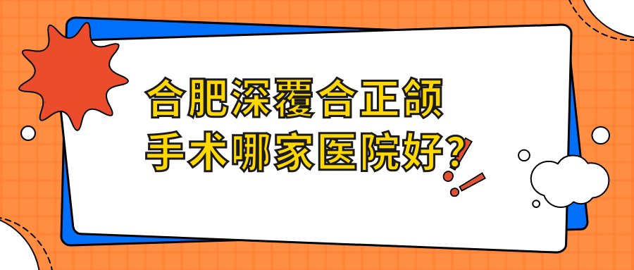 合肥深覆合正頜手術(shù)哪家醫(yī)院好？合肥雙頜前突正頜手術(shù)/臉型不對稱正頜手術(shù)甄選這幾個(gè)