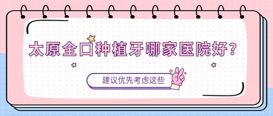 太原全口種植牙哪家醫(yī)院好？太原拔智齒/拔牙選擇這幾家