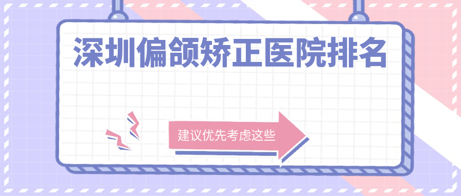 深圳偏頜矯正好的醫(yī)院排名，網(wǎng)友們真實(shí)點(diǎn)評醫(yī)院分享