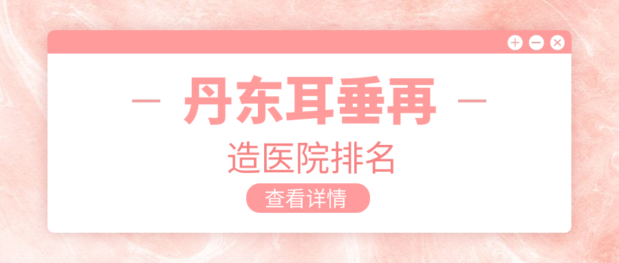 丹東耳垂再造正規(guī)的醫(yī)院:富雅華、富雅華醫(yī)、排名前2