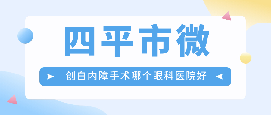 四平市微創(chuàng)白內(nèi)障手術(shù)哪個(gè)醫(yī)院好還便宜？愛爾、性價(jià)比高