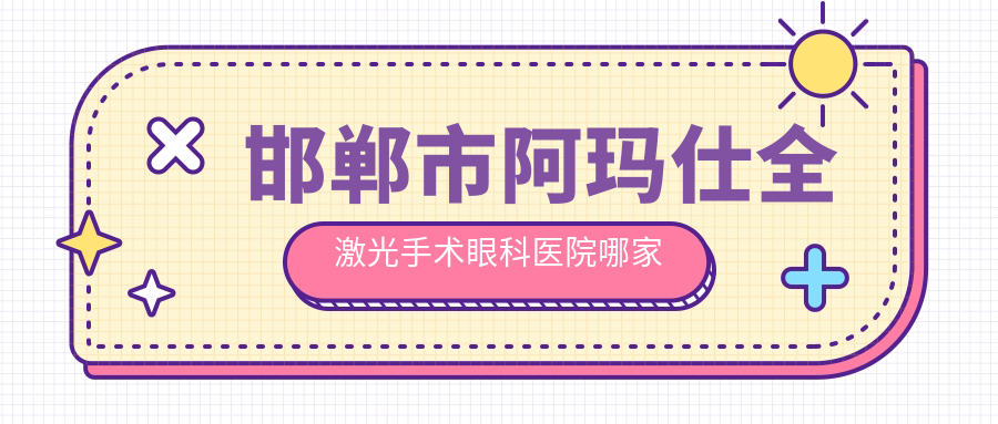 邯鄲市阿瑪仕全激光手術(shù)哪家好？邯鄲市眼科醫(yī)院排名愛眼/愛眼醫(yī)院/愛眼