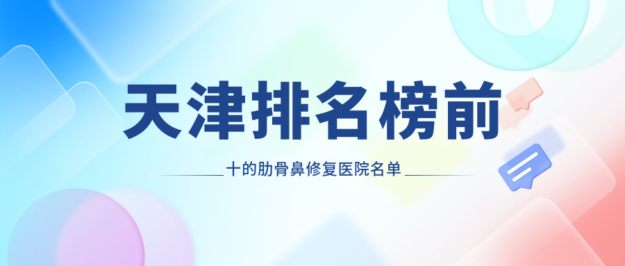 天津排名榜前十的肋骨鼻修復(fù)醫(yī)院名單出爐(推薦天津肋骨鼻修復(fù)很好的十家醫(yī)院)