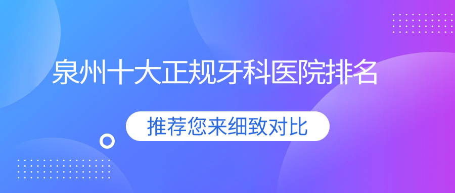 泉州十大正規(guī)牙科醫(yī)院排名公布,排名前三的牙科醫(yī)院尤其出名呢