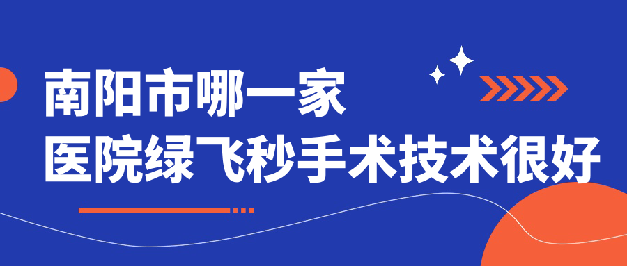 南陽市哪一家醫(yī)院綠飛秒手術(shù)技術(shù)很好？精挑1家受歡迎醫(yī)院,附醫(yī)院講解
