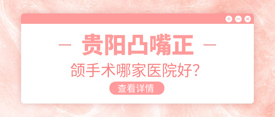 貴陽凸嘴正頜手術(shù)哪家醫(yī)院好？貴陽凸嘴正頜手術(shù)的醫(yī)院有東華/烏當(dāng)美爾康