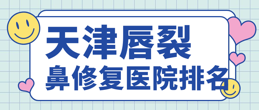 天津唇裂鼻修復(fù)正規(guī)的醫(yī)院:伊頌/現(xiàn)代和美/醫(yī)方嘉明排名前10