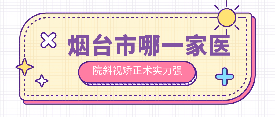 煙臺(tái)市哪一家醫(yī)院斜視矯正術(shù)實(shí)力強(qiáng)？甄選1家高人氣醫(yī)院,附醫(yī)院解析