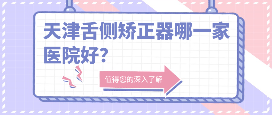 天津舌側(cè)矯正器哪一家醫(yī)院好？天津ebrace舌側(cè)矯正/3m黃金incognito舌側(cè)矯正選擇這幾家