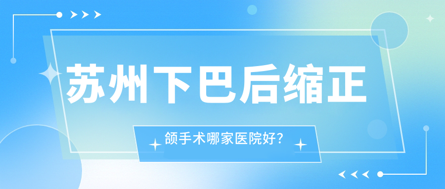 蘇州下巴后縮正頜手術(shù)哪家醫(yī)院好？排名前十醫(yī)院有太倉(cāng)詩(shī)麥樂(lè)/太倉(cāng)牙博士