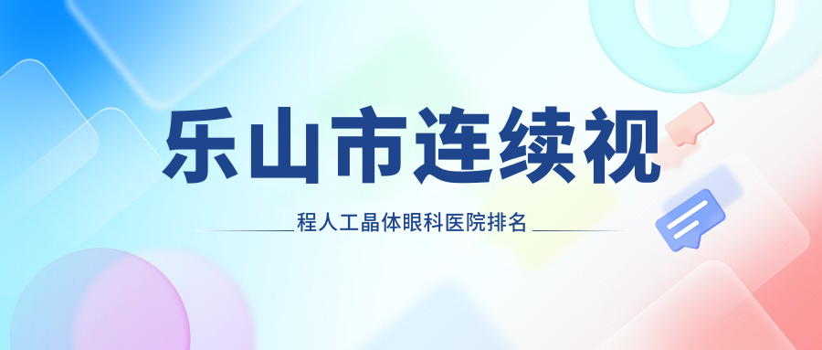 樂山市連續(xù)視程人工晶體醫(yī)院排名靠前的樂山市愛爾眼科做很好