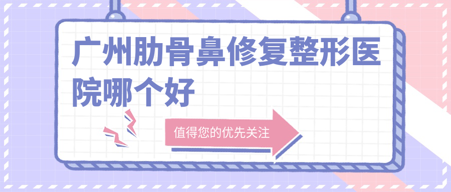 廣州肋骨鼻修復(fù)醫(yī)院哪個(gè)好？臉Bone/人民醫(yī)院美容科，附帶價(jià)格表