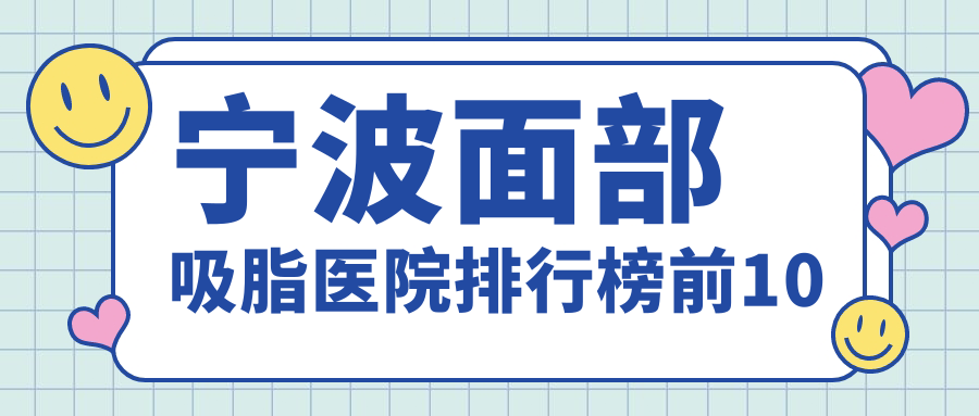 寧波面部吸脂醫(yī)院排行榜前10有哪些寧波很好面部吸脂整形醫(yī)院