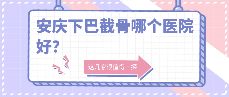 安慶下巴截骨哪個(gè)醫(yī)院好？2024排行榜:維多利亞/現(xiàn)代婦產(chǎn)醫(yī)院醫(yī)學(xué)美容科/維多利亞等入選！附價(jià)格表