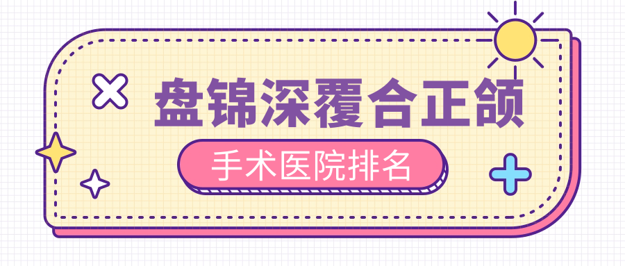 盤錦深覆合正頜手術(shù)醫(yī)院排名盤錦深覆合正頜手術(shù)大眾好還便宜
