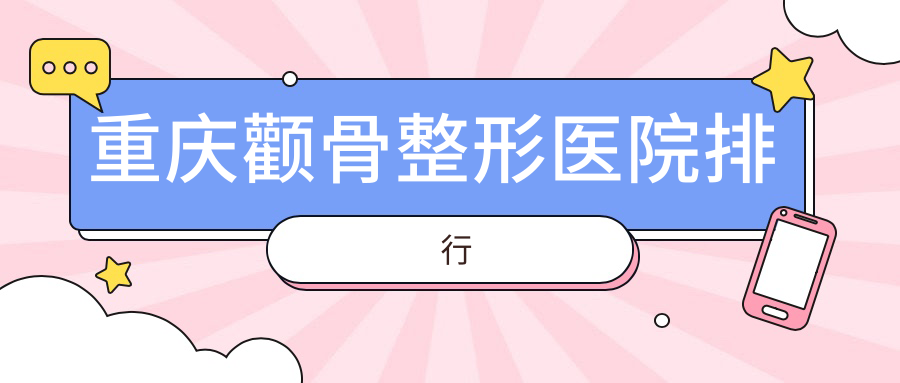 重慶顴骨整形醫(yī)院排行價(jià)格表一覽！公辦、私立都有