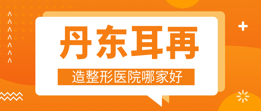 丹東耳再造哪家好？丹東耳畸形修復(fù)推薦富雅華|富雅華醫(yī)|