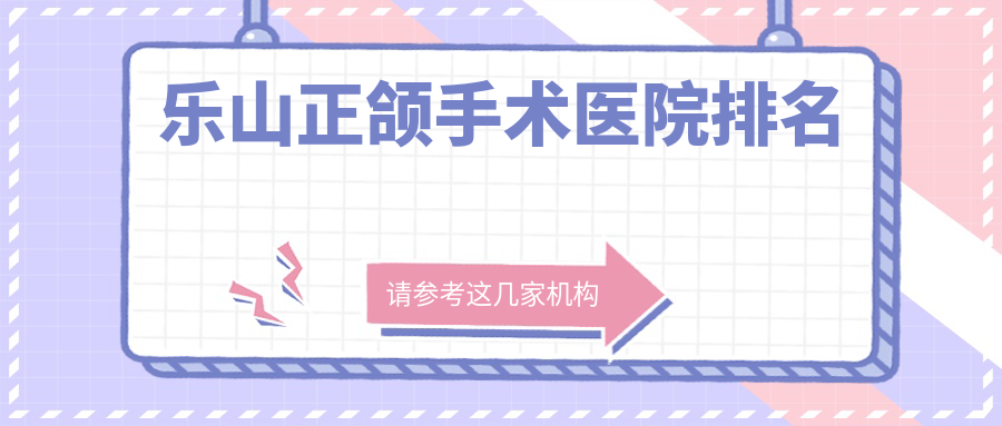 樂山正頜手術(shù)醫(yī)院排名樂山正頜手術(shù)英美好還便宜