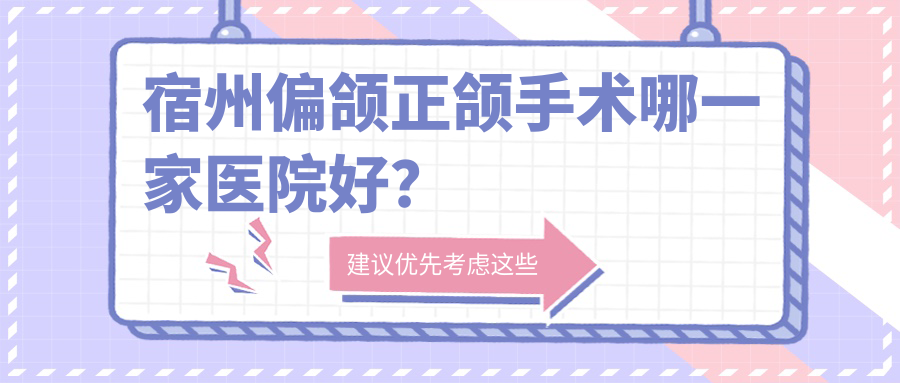 宿州偏頜正頜手術(shù)哪一家醫(yī)院好？排名前十醫(yī)院有貝恩/碭山縣康仁