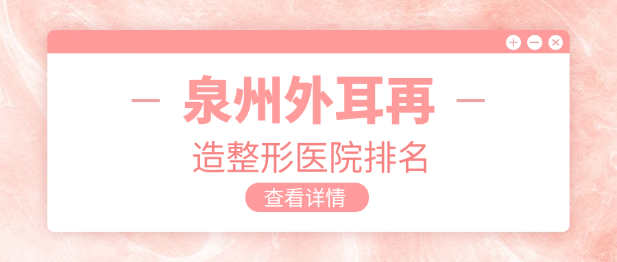 泉州外耳再造醫(yī)院排名前10:明韓|美萊華美做精靈耳較好