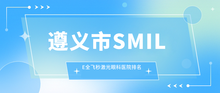 遵義市SMILE全飛秒激光眼科醫(yī)院排名更新(恒愛眼科技術(shù)口碑比較高)