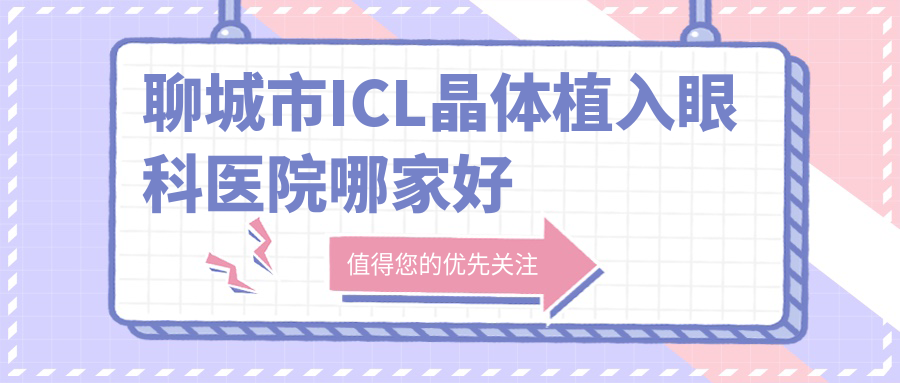 聊城市ICL晶體植入哪里好？價格多少錢？華廈/愛爾眼科/4000起