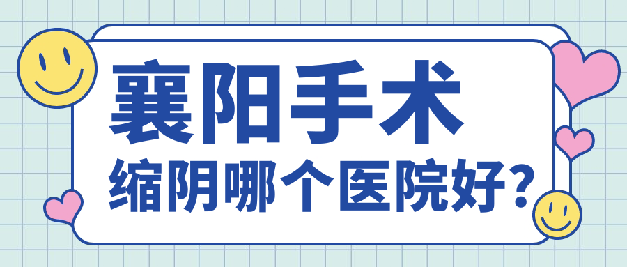襄陽手術(shù)縮陰哪個醫(yī)院好？2024排名:維多利亞醫(yī)美、韓蔻、熙蒙等入選！附價目表