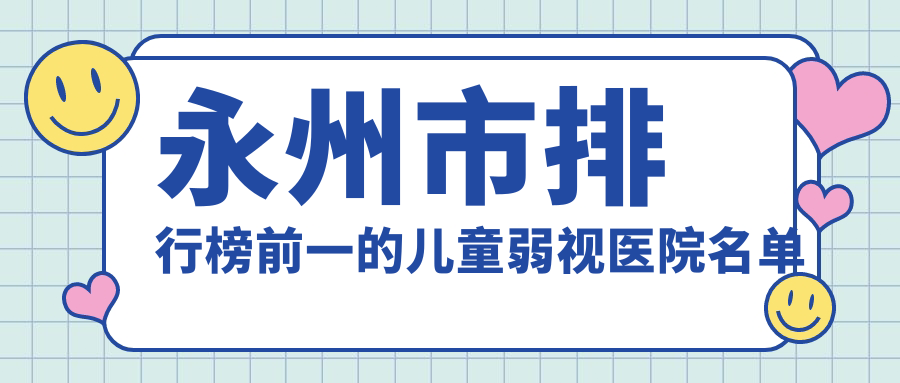 永州市排行榜前一的兒童弱視醫(yī)院名單公布(推薦永州市兒童弱視較好的一家醫(yī)院)