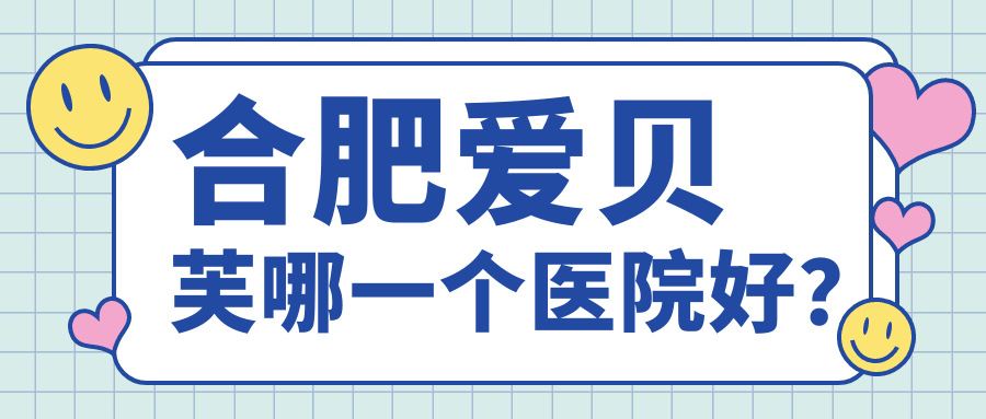 合肥愛貝芙哪一個醫(yī)院好？2024排行榜:藝星|壹加壹|壹加壹等入選！附價目表