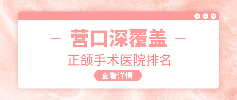 營口深覆蓋正頜手術醫(yī)院排名營口深覆蓋正頜手術皓齒好又便宜