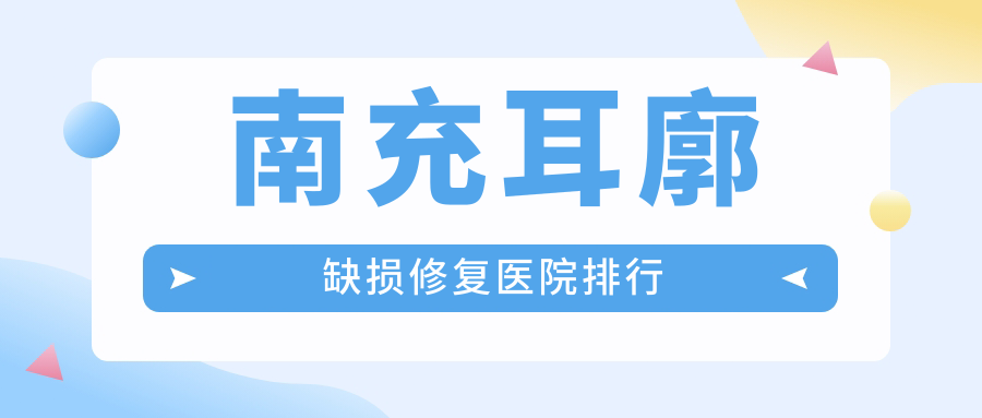 南充耳廓缺損修復(fù)醫(yī)院排行收費(fèi)表預(yù)覽！公辦、私立都有