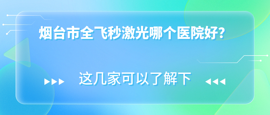 煙臺(tái)市全飛秒激光哪個(gè)醫(yī)院好？硬實(shí)力口碑比較:華廈眼科、、等一家