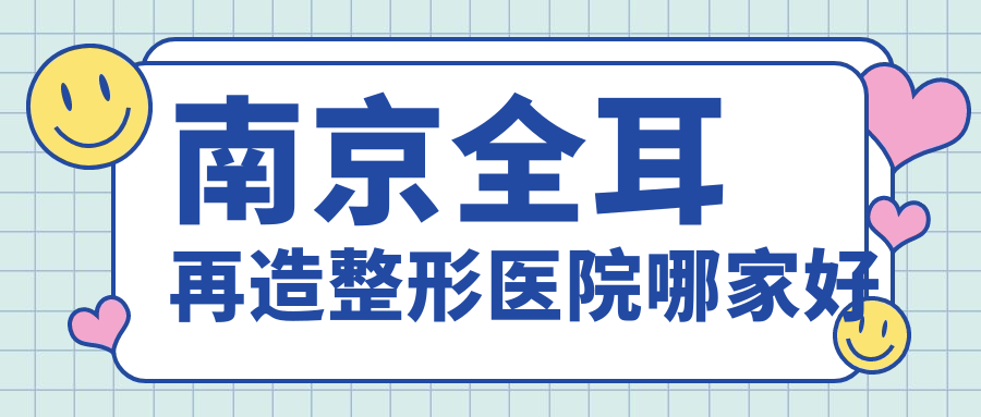 南京全耳再造哪里好？價格多少錢？鼻祖/施爾美/康美10000起