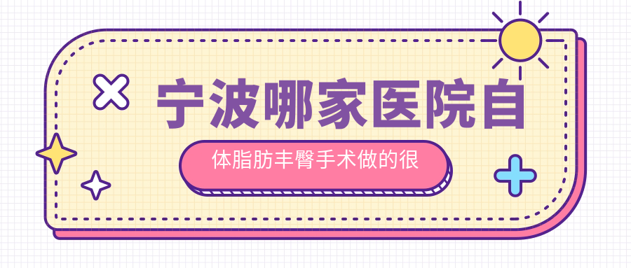 寧波哪家醫(yī)院自體脂肪豐臀手術做的很不錯？最近寧波自體脂肪豐臀排行榜TOP十醫(yī)院更新